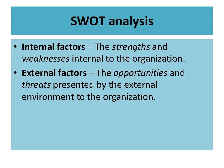 SWOT analysis • Internal factors – The strengths and weaknesses internal to the organization.