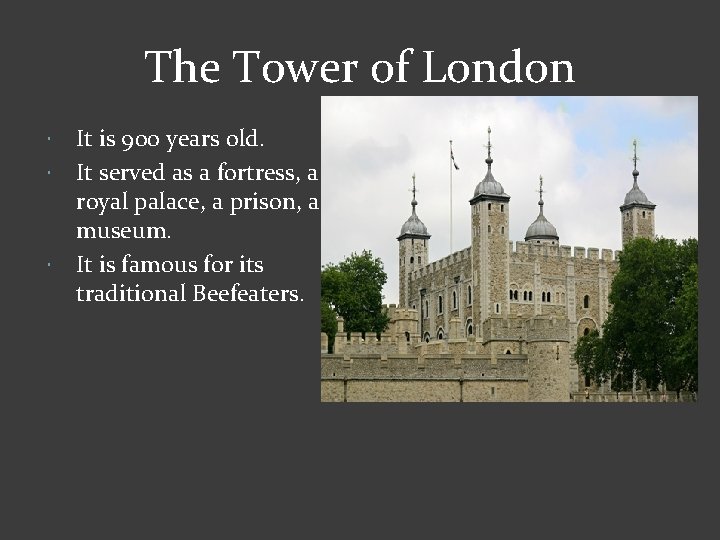 The Tower of London It is 900 years old. It served as a fortress,