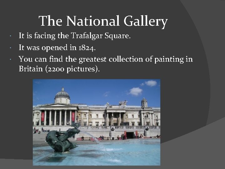 The National Gallery It is facing the Trafalgar Square. It was opened in 1824.