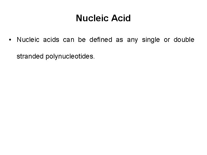 Nucleic Acid • Nucleic acids can be defined as any single or double stranded