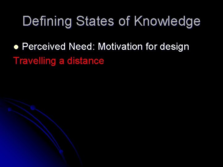 Defining States of Knowledge Perceived Need: Motivation for design Travelling a distance l 