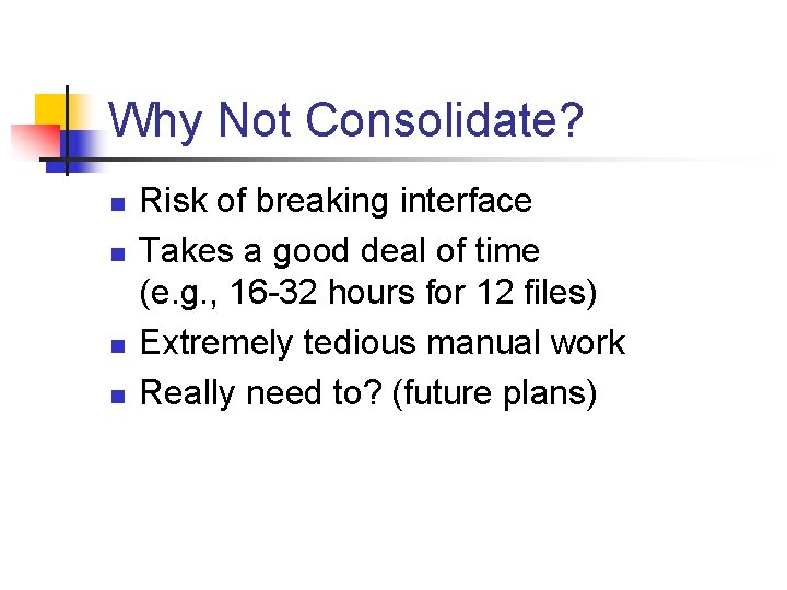 Why Not Consolidate? n n Risk of breaking interface Takes a good deal of