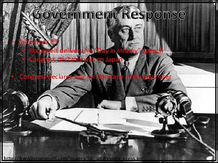 Government Response • December 8 th • Roosevelt delivers his “Day in Infamy” speech