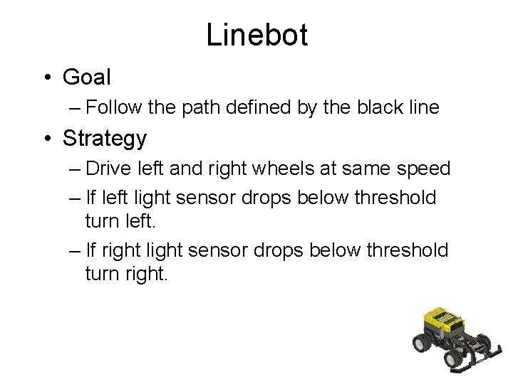 Linebot • Goal – Follow the path defined by the black line • Strategy