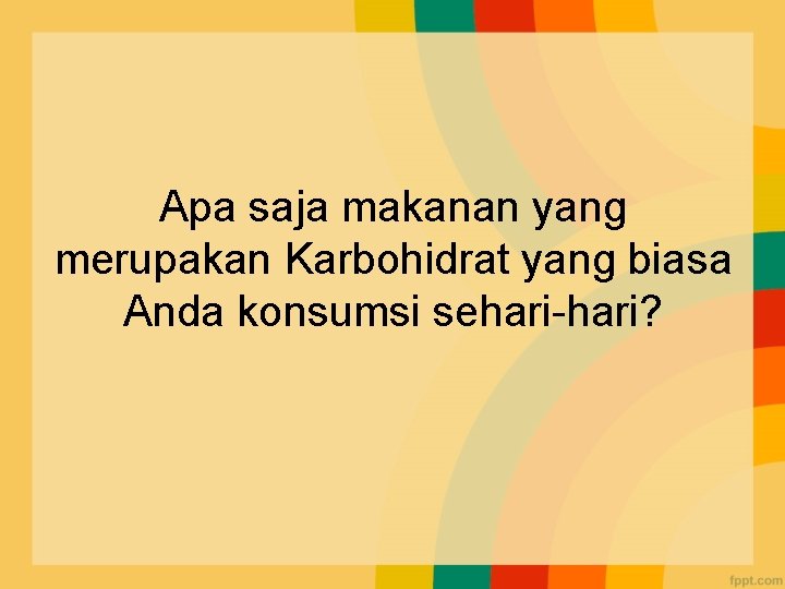 Apa saja makanan yang merupakan Karbohidrat yang biasa Anda konsumsi sehari-hari? 