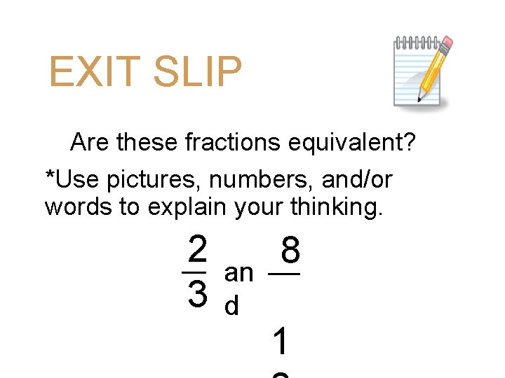 EXIT SLIP Are these fractions equivalent? *Use pictures, numbers, and/or words to explain your