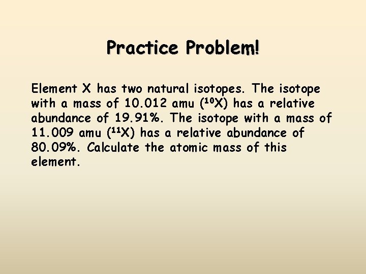 Practice Problem! Element X has two natural isotopes. The isotope with a mass of