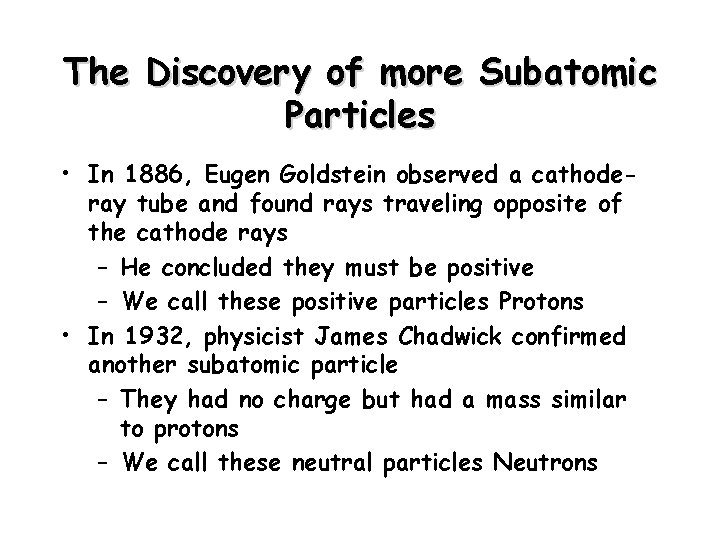 The Discovery of more Subatomic Particles • In 1886, Eugen Goldstein observed a cathoderay