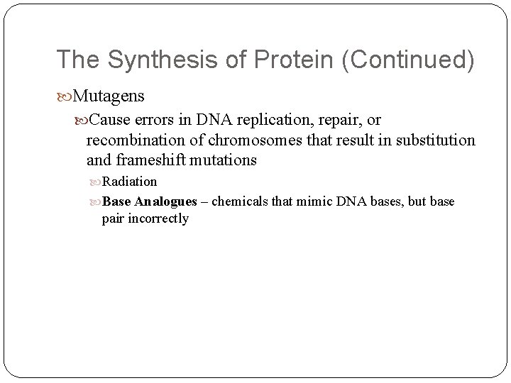 The Synthesis of Protein (Continued) Mutagens Cause errors in DNA replication, repair, or recombination