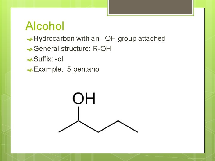 Alcohol Hydrocarbon with an –OH group attached General structure: R-OH Suffix: -ol Example: 5