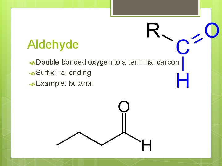 Aldehyde Double bonded oxygen to a terminal carbon Suffix: -al ending Example: butanal 