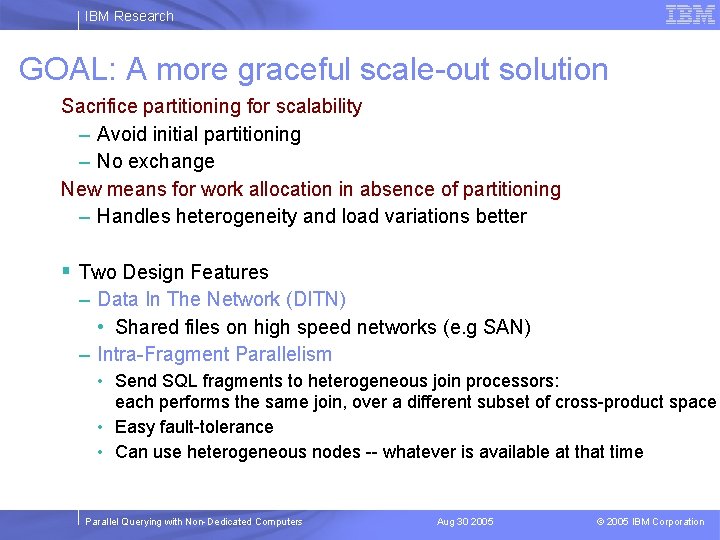 IBM Research GOAL: A more graceful scale-out solution Sacrifice partitioning for scalability – Avoid