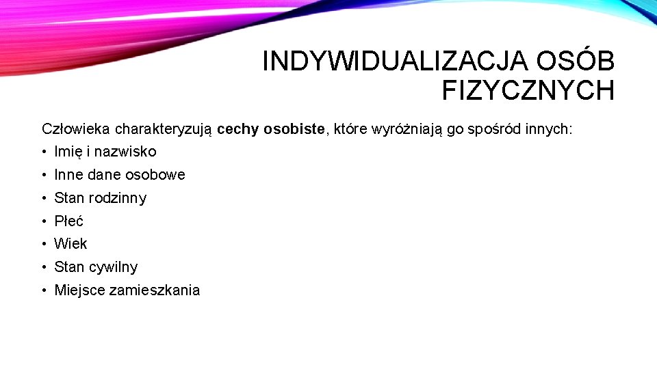 INDYWIDUALIZACJA OSÓB FIZYCZNYCH Człowieka charakteryzują cechy osobiste, które wyróżniają go spośród innych: • Imię