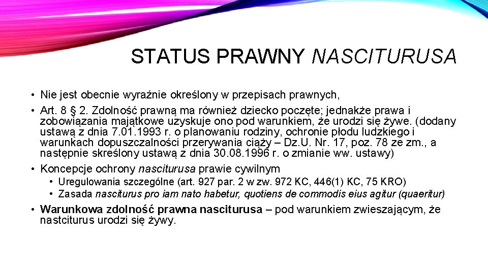 STATUS PRAWNY NASCITURUSA • Nie jest obecnie wyraźnie określony w przepisach prawnych, • Art.