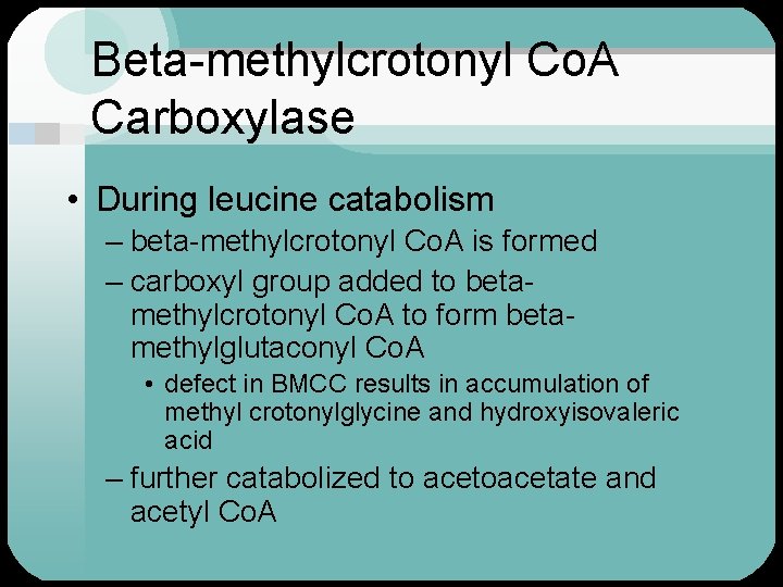 Beta-methylcrotonyl Co. A Carboxylase • During leucine catabolism – beta-methylcrotonyl Co. A is formed