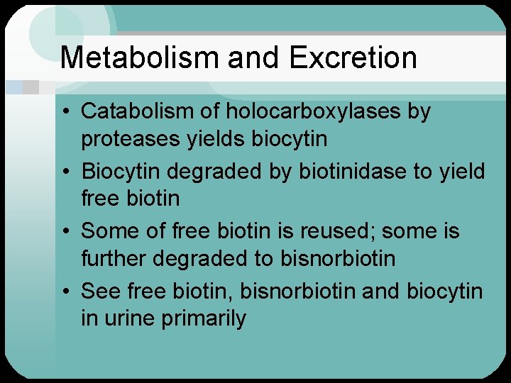 Metabolism and Excretion • Catabolism of holocarboxylases by proteases yields biocytin • Biocytin degraded