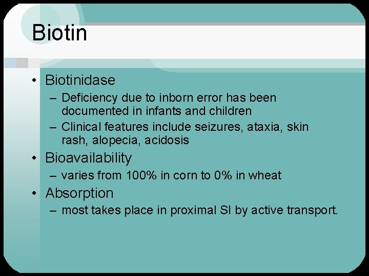 Biotin • Biotinidase – Deficiency due to inborn error has been documented in infants