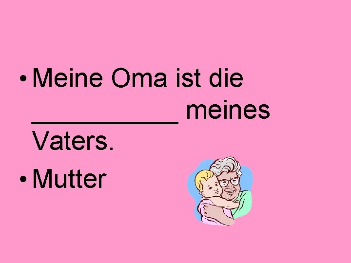  • Meine Oma ist die _____ meines Vaters. • Mutter 