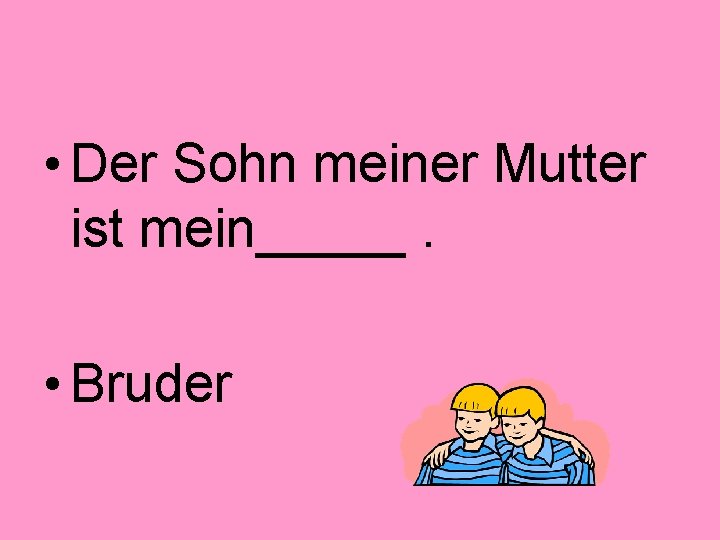  • Der Sohn meiner Mutter ist mein_____. • Bruder 