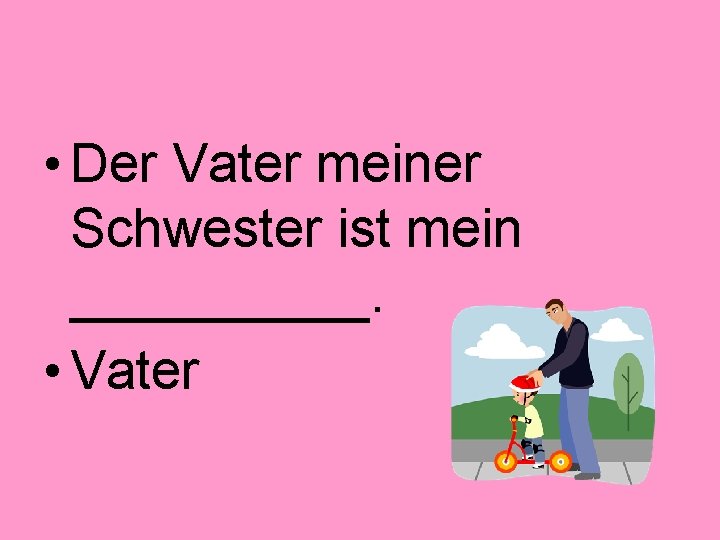  • Der Vater meiner Schwester ist mein _____. • Vater 