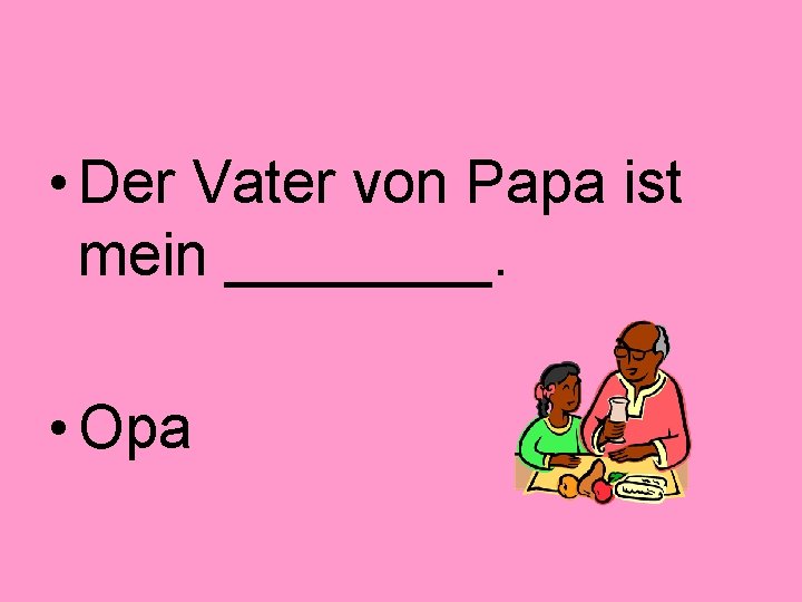  • Der Vater von Papa ist mein ____. • Opa 