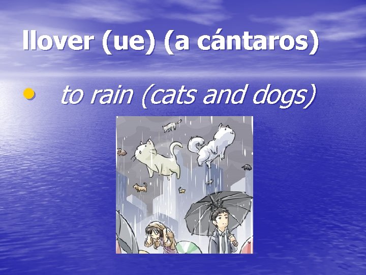 llover (ue) (a cántaros) • to rain (cats and dogs) 