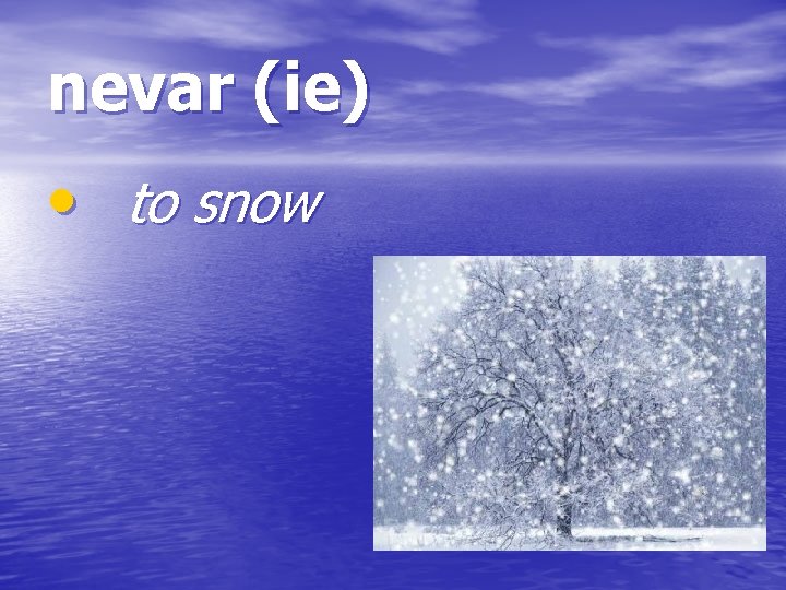 nevar (ie) • to snow 