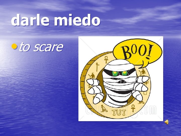 darle miedo • to scare 