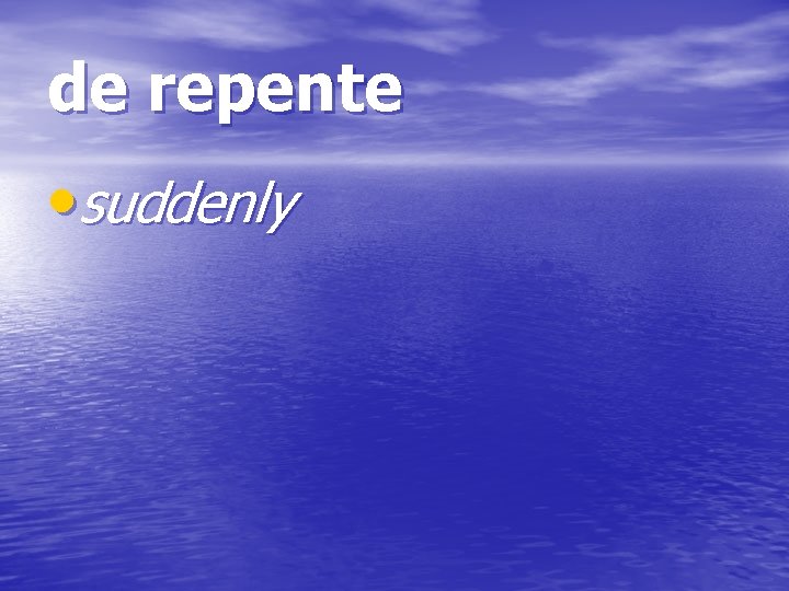 de repente • suddenly 