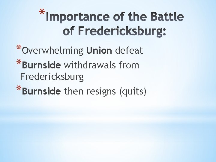 * *Overwhelming Union defeat *Burnside withdrawals from Fredericksburg *Burnside then resigns (quits) 