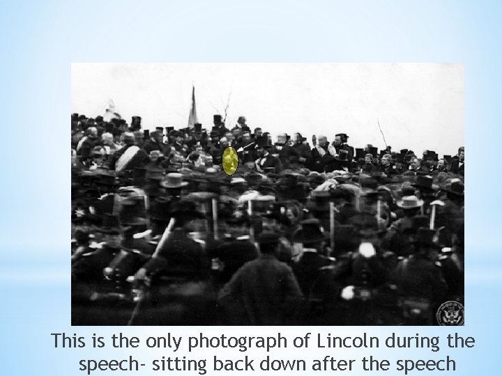 * This is the only photograph of Lincoln during the speech- sitting back down