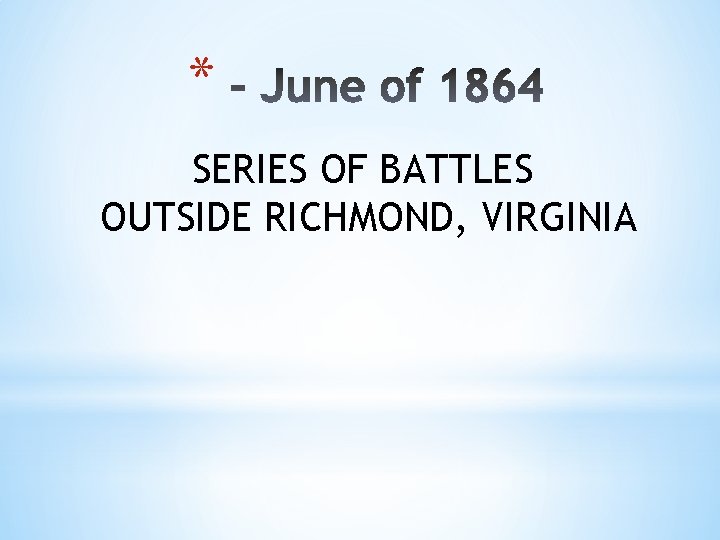 * SERIES OF BATTLES OUTSIDE RICHMOND, VIRGINIA 