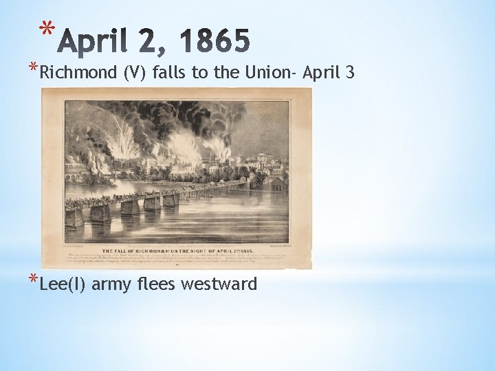 * *Richmond (V) falls to the Union- April 3 *Lee(I) army flees westward 