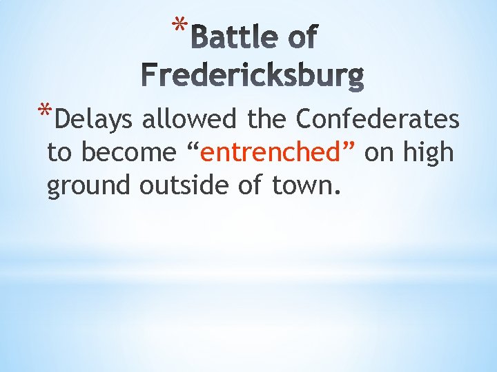 * *Delays allowed the Confederates to become “entrenched” on high ground outside of town.