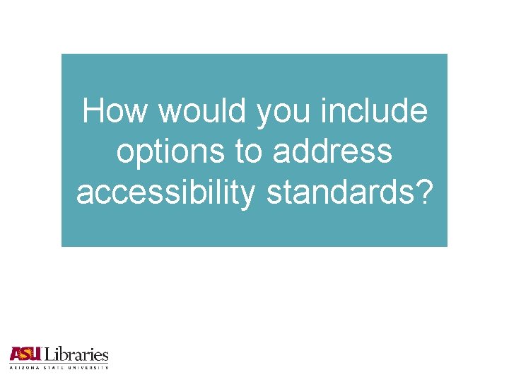 How would you include options to address accessibility standards? 