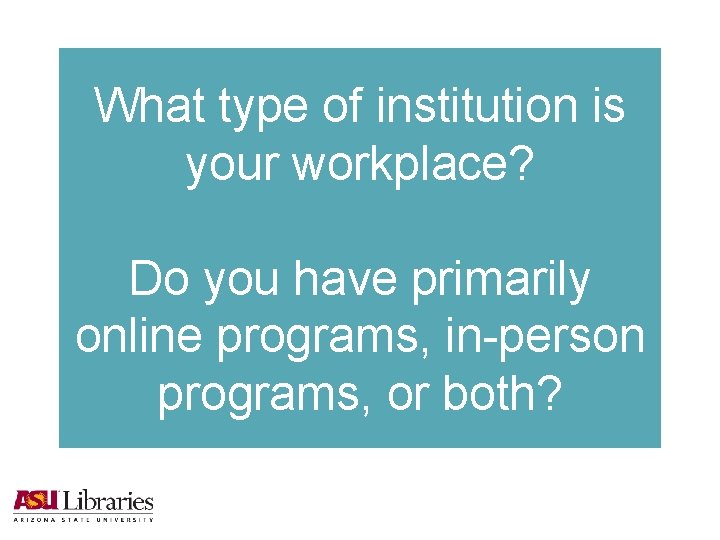 What type of institution is your workplace? Do you have primarily online programs, in-person