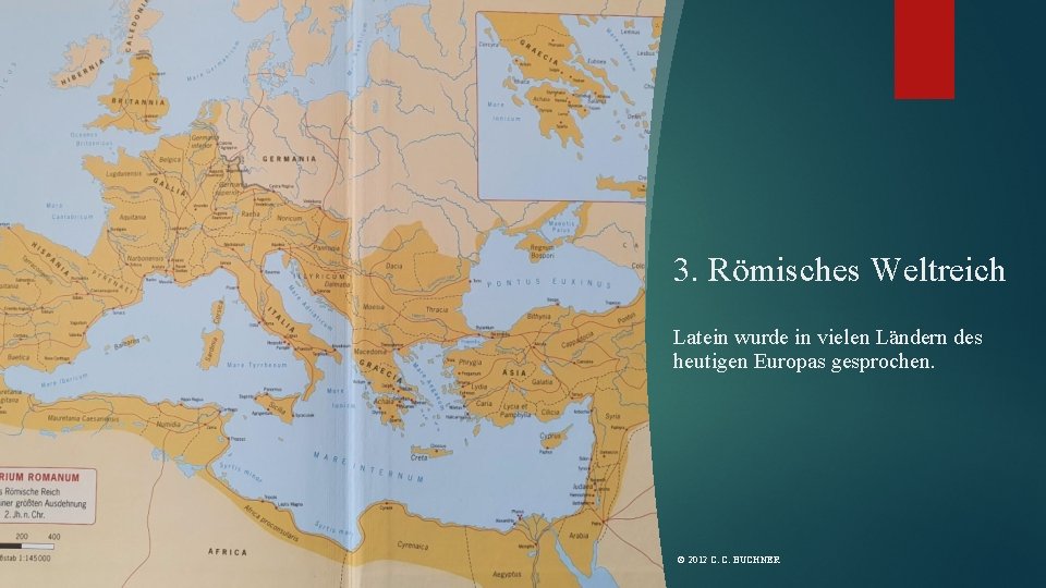 3. Römisches Weltreich Latein wurde in vielen Ländern des heutigen Europas gesprochen. © 2012