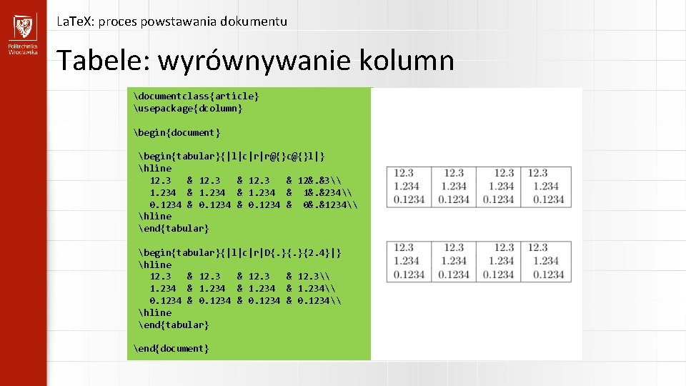 La. Te. X: proces powstawania dokumentu Tabele: wyrównywanie kolumn documentclass{article} usepackage{dcolumn} begin{document} begin{tabular}{|l|c|r|r@{}c@{}l|} hline