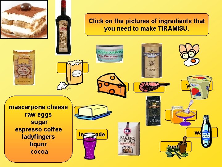 Click on the pictures of ingredients that you need to make TIRAMISU. flour cheese