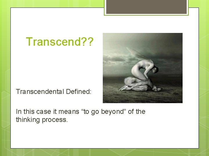 Transcend? ? Transcendental Defined: In this case it means “to go beyond” of the