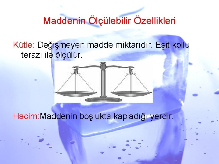 Maddenin Ölçülebilir Özellikleri Kütle: Değişmeyen madde miktarıdır. Eşit kollu terazi ile ölçülür. Hacim: Maddenin