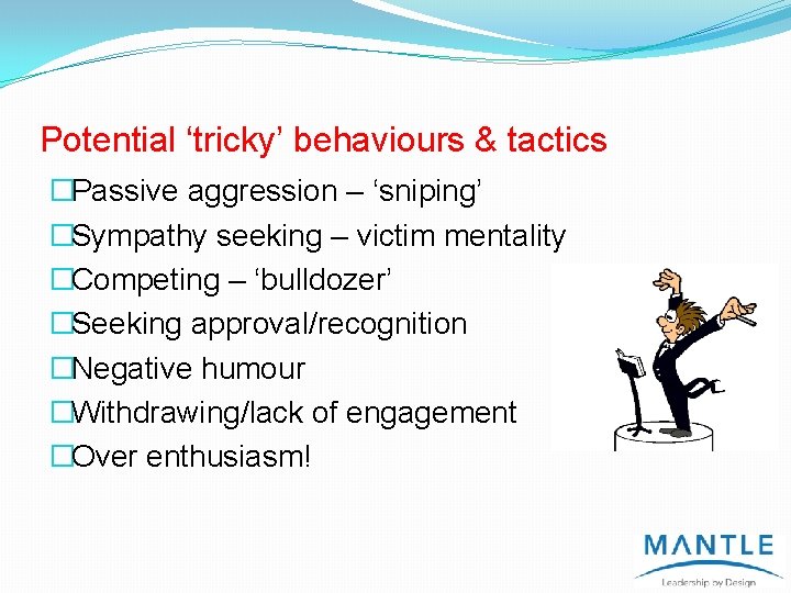 Potential ‘tricky’ behaviours & tactics �Passive aggression – ‘sniping’ �Sympathy seeking – victim mentality