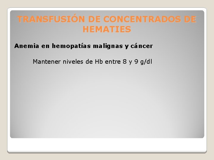 TRANSFUSIÓN DE CONCENTRADOS DE HEMATIES Anemia en hemopatías malignas y cáncer Mantener niveles de