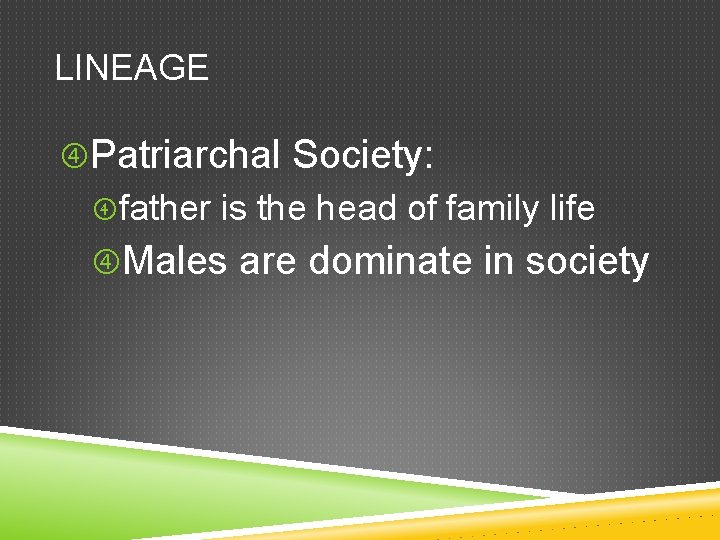 LINEAGE Patriarchal Society: father is the head of family life Males are dominate in