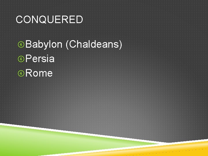 CONQUERED Babylon (Chaldeans) Persia Rome 