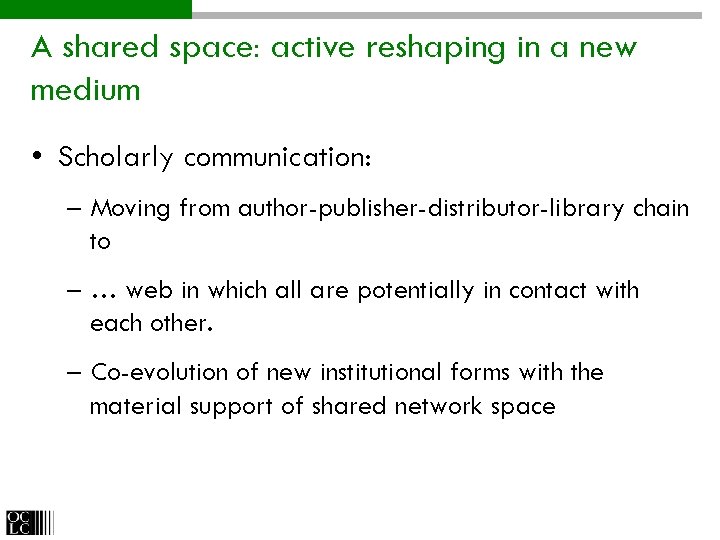 A shared space: active reshaping in a new medium • Scholarly communication: – Moving