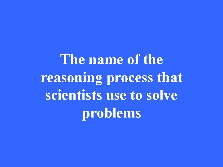 The name of the reasoning process that scientists use to solve problems 
