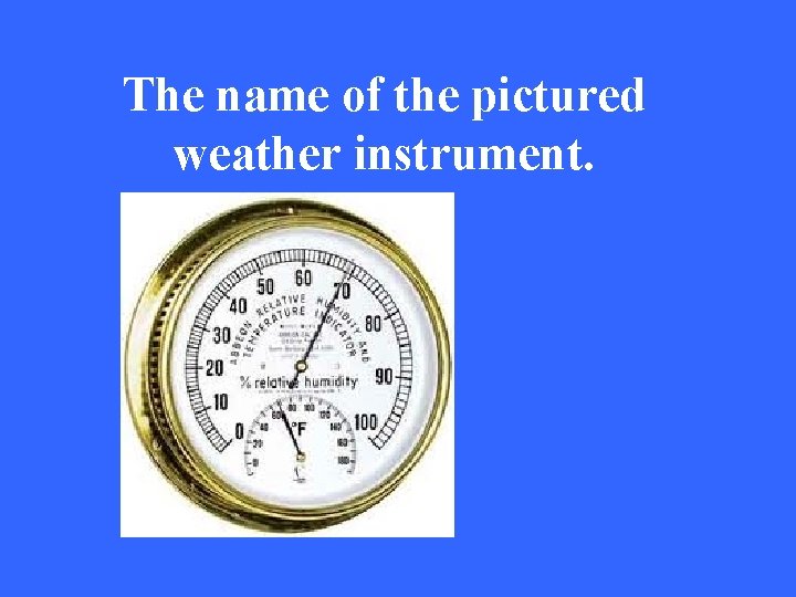The name of the pictured weather instrument. 