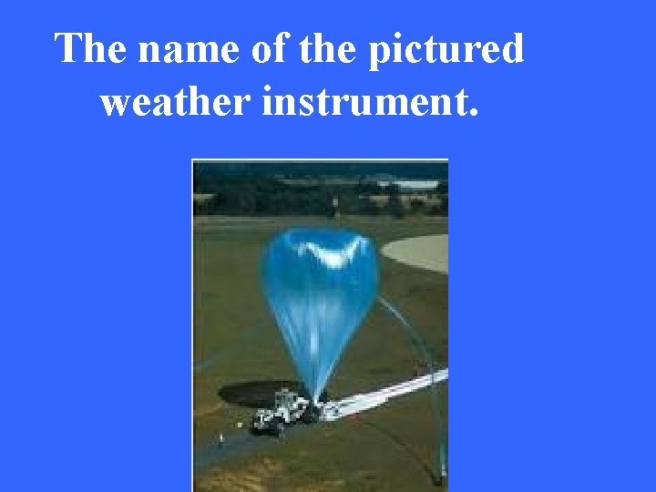 The name of the pictured weather instrument. 