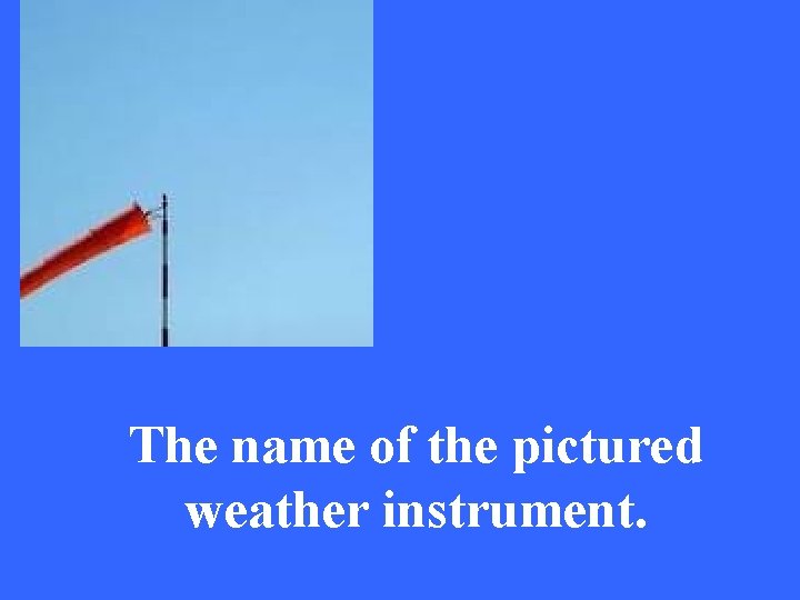 The name of the pictured weather instrument. 